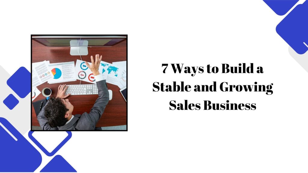 7 Ways to Build a Stable and Growing Sales Business Sales Business